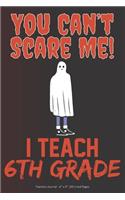 You Can't Scare Me! I Teach 6th Grade: Teachers Journal - 6" x 9" 100 Lined Pages