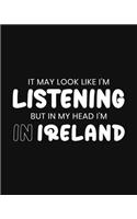 It May Look Like I'm Listening, but in My Head I'm in Ireland: Ireland Gift for People Who Love Ireland - Funny Saying Black and White Blank Lined Journal or Notebook