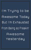 I'm Trying to be Awesome today but I'm Exhausted from Being so Freakin' Awesome Yesterday
