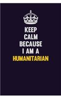 Keep Calm Because I Am A humanitarian