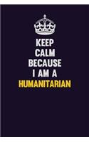 Keep Calm Because I Am A humanitarian: Motivational and inspirational career blank lined gift notebook with matte finish