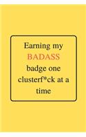 Earning my BADASS badge one clusterf*ck at a time: Funny Gag Notebook to Write In (yellow)