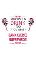 You Would Drink Too If You Were A Bank Clerks Supervisor: New Bank Clerks Supervisor Notebook, Bank Assistants Supervisor Journal Gift, Diary, Doodle Gift or Notebook - 6 x 9 Compact Size, 109 Blank Lined P