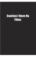 Caution I Have No Filter.