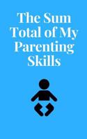 The Sum Total Of My Parenting Skills