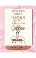 Some Days Being a Teacher Calls for a Little Extra Coffee: School Teacher Planner 2019 - 2020 an Effective Weekly Time Management, Lesson Organizer, Teachers Class Curriculum Notebook. Marbled Pink.