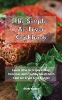 The Simple Air Fryer Cookbook: Learn How to Prepare Easy, Delicious and Healthy Meals with Your Air Fryer on a Budget