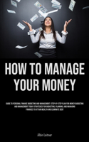 How To Manage Your Money: Guide To Personal Finance Budgeting And Management: Step-By-Step Plan For Money Budgeting And Management Today Strategies For Budgeting, Planning, A