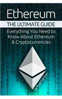 Ethereum: The Ultimate Guide: Everything You Need to Know about Ethereum & Cryptocurrencies