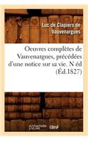 Oeuvres Complètes de Vauvenargues, Précédées d'Une Notice Sur Sa Vie. N Éd (Éd.1827)