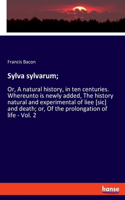 Sylva sylvarum;: Or, A natural history, in ten centuries. Whereunto is newly added, The history natural and experimental of liee [sic] and death; or, Of the prolonga