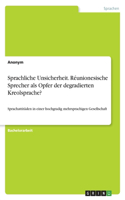 Sprachliche Unsicherheit. Réunionesische Sprecher als Opfer der degradierten Kreolsprache?: Sprachattitüden in einer hochgradig mehrsprachigen Gesellschaft