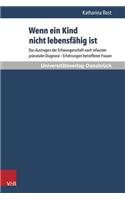 Wenn Ein Kind Nicht Lebensfahig Ist: Das Austragen Der Schwangerschaft Nach Infauster Pranataler Diagnose - Erfahrungen Betroffener Frauen