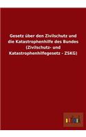 Gesetz Uber Den Zivilschutz Und Die Katastrophenhilfe Des Bundes (Zivilschutz- Und Katastrophenhilfegesetz - Zskg)
