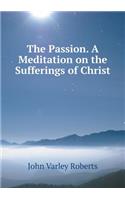 The Passion. A Meditation on the Sufferings of Christ