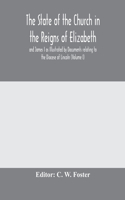 State of the Church in the Reigns of Elizabeth and James I as Illustrated by Documents relating to the Diocese of Lincoln (Volume I)