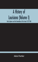 History Of Louisiana (Volume I); Early Explorers And The Domination Of The French 1512-1768