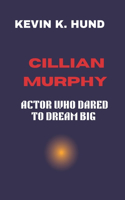 Cillian Murphy: Actor Who Dared to Dream Big: From Small Beginnings to Big Screen Success