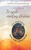 Lo escribí mientras dormías. Un viaje hacia una Vida Consciente: Descubre el Poder de la Transformación Interior y Vive Plenamente