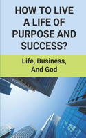 How To Live A Life Of Purpose And Success?