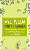 Ayurveda für Anfänger: Mit der indischen Heilkunde zu mehr Ruhe, Gesundheit und Vitalität