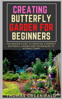 Creating Butterfly Gardening for Beginners: The Master Guide to Creating a Perfect Butterfly Garden and Techniques to Attract Them