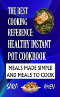 The Best Cooking Reference: Healthy Instant Pot Cookbook: Meals Made Simple And Meals To Cook