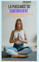 Comment réussir grâce à la positivité. La puissance du Subconscient