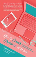 How to Create Happiness at Work: Seven Evidence-Based Strategies to Enjoy Your Day