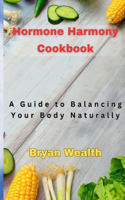 Hormone Harmony Cookbook: A Guide to Balancing Your Body Naturally