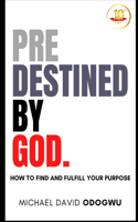 Predestined by God: How to Find and Fulfill Your Purpose