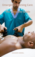 Emergency Nursing Care The complete Guide: (24 Nursing Care with Alexandre Carewell)