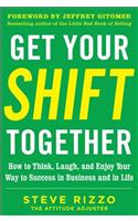 Get Your Shift Together: How to Think, Laugh, and Enjoy Your Way to Success in Business and in Life, with a Foreword by Jeffrey Gitomer