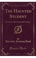 The Haunted Student: Romance of the Fourteenth Century (Classic Reprint)