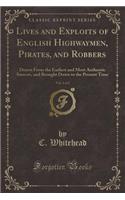 Lives and Exploits of English Highwaymen, Pirates, and Robbers, Vol. 1 of 2: Drawn from the Earliest and Most Authentic Sources, and Brought Down to the Present Time (Classic Reprint): Drawn from the Earliest and Most Authentic Sources, and Brought Down to the Present Time (Classic Reprint)