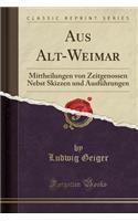 Aus Alt-Weimar: Mittheilungen Von Zeitgenossen Nebst Skizzen Und AusfÃ¼hrungen (Classic Reprint)