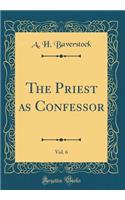 The Priest as Confessor, Vol. 6 (Classic Reprint)