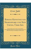 Byrons Kenntnis Von Shakespeare Und Sein Urteil ï¿½ber Ihn: Inaugural-Dissertation Verfasst Und Der Hohen Philosophischen Fakultï¿½t Der Vereinigten Friedrichs-Universitï¿½t Halle-Wittenberg Zur Erlangung Der Doktorwï¿½rde (Classic Reprint): Inaugural-Dissertation Verfasst Und Der Hohen Philosophischen Fakultï¿½t Der Vereinigten Friedrichs-Universitï¿½t Halle-Wittenberg Zur Erlangung Der