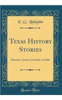 Texas History Stories: Houston, Austin, Crockett, La Salle (Classic Reprint)