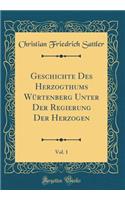 Geschichte Des Herzogthums Wï¿½rtenberg Unter Der Regierung Der Herzogen, Vol. 1 (Classic Reprint)