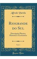 Riogrande do Sul, Vol. 1: Descripção Physica, Historica e Economica (Classic Reprint)