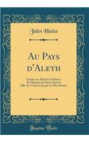 Au Pays d'Aleth: Étude sur Aleth Et la Rance Et Histoire de Saint-Servan (Ille-Et-Vilaine) Jusqu'a la Révolution (Classic Reprint)
