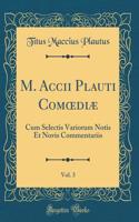 M. Accii Plauti Com?diæ, Vol. 3: Cum Selectis Variorum Notis Et Novis Commentariis (Classic Reprint)