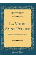 La Vie de Saint Patrice: MystÃ¨re Breton En Trois Actes (Classic Reprint)