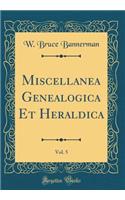 Miscellanea Genealogica Et Heraldica, Vol. 5 (Classic Reprint)