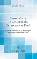 Exposicin de la Legacin del Ecuador En El Per: Confiada Al Excmo. Sr. Dr. D. Benigno Malo En Los Aos de 1866 I 1867 (Classic Reprint)