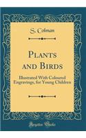 Plants and Birds: Illustrated With Coloured Engravings, for Young Children (Classic Reprint)