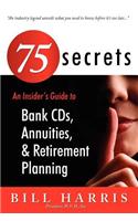 75 Secrets an Insider's Guide to: Bank Cds, Annuities, and Retirement Planning