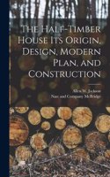 Half-Timber House its Origin, Design, Modern Plan, and Construction