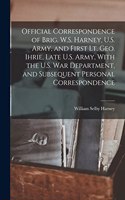 Official Correspondence of Brig. W.S. Harney, U.S. Army, and First Lt. Geo. Ihrie, Late U.S. Army, With the U.S. War Department, and Subsequent Personal Correspondence